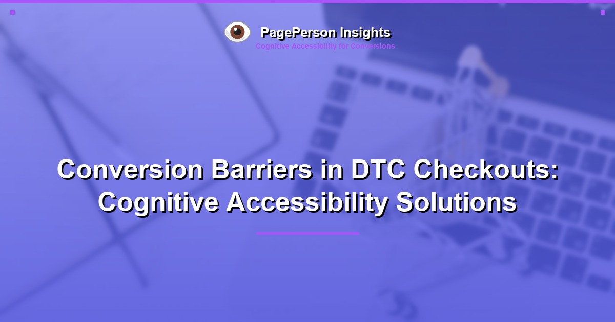 Conversion Barriers in DTC Checkouts: Cognitive Accessibility Solutions