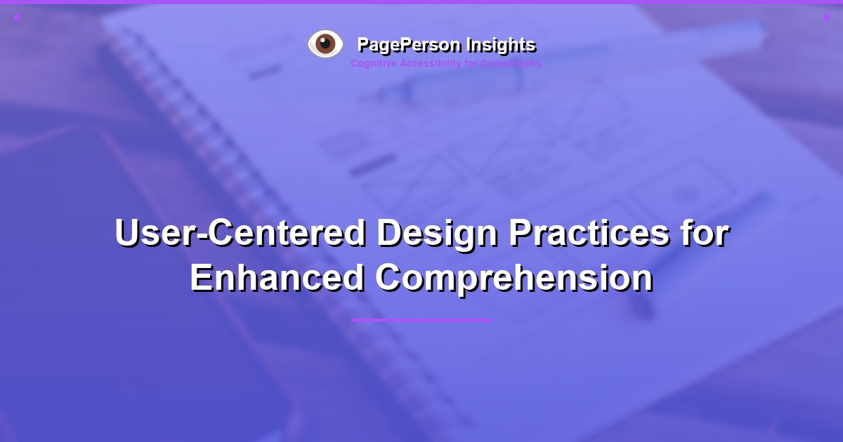 User-Centered Design Practices for Enhanced Comprehension
